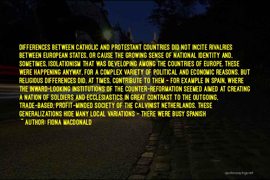 Fiona MacDonald Quotes: Differences Between Catholic And Protestant Countries Did Not Incite Rivalries Between European States, Or Cause The Growing Sense Of National