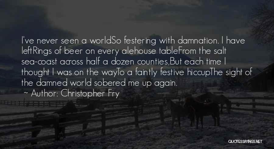 Christopher Fry Quotes: I've Never Seen A Worldso Festering With Damnation. I Have Leftrings Of Beer On Every Alehouse Tablefrom The Salt Sea-coast