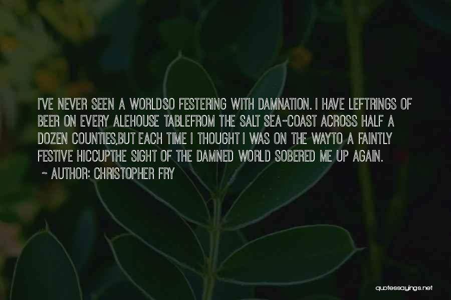 Christopher Fry Quotes: I've Never Seen A Worldso Festering With Damnation. I Have Leftrings Of Beer On Every Alehouse Tablefrom The Salt Sea-coast