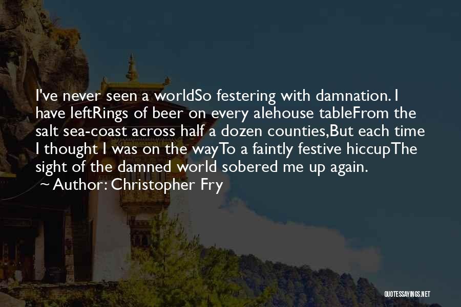 Christopher Fry Quotes: I've Never Seen A Worldso Festering With Damnation. I Have Leftrings Of Beer On Every Alehouse Tablefrom The Salt Sea-coast