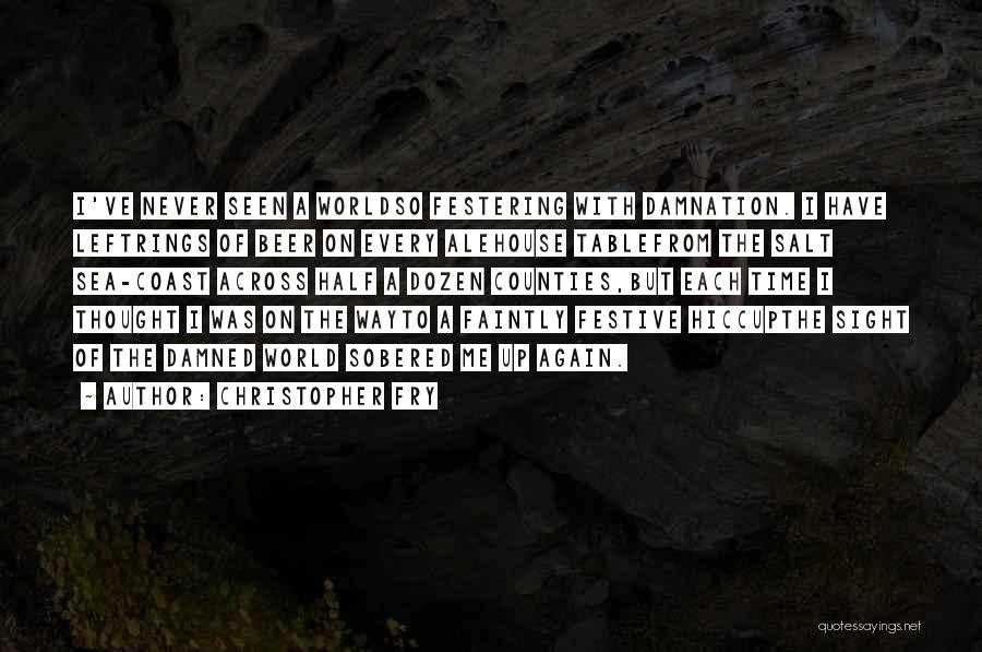 Christopher Fry Quotes: I've Never Seen A Worldso Festering With Damnation. I Have Leftrings Of Beer On Every Alehouse Tablefrom The Salt Sea-coast