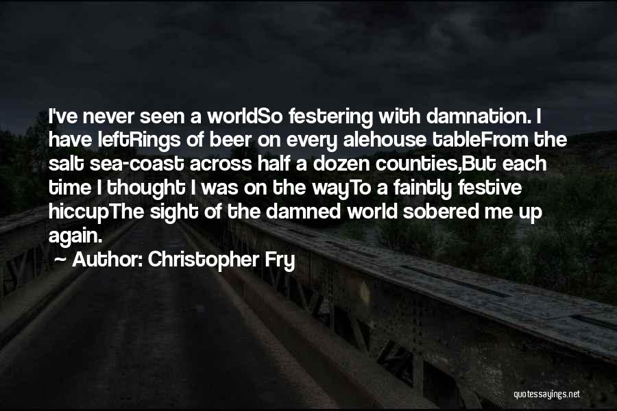 Christopher Fry Quotes: I've Never Seen A Worldso Festering With Damnation. I Have Leftrings Of Beer On Every Alehouse Tablefrom The Salt Sea-coast