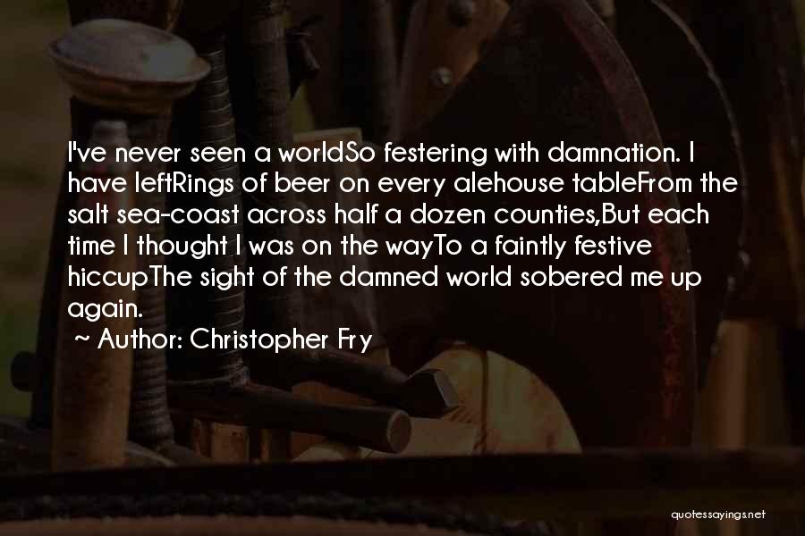 Christopher Fry Quotes: I've Never Seen A Worldso Festering With Damnation. I Have Leftrings Of Beer On Every Alehouse Tablefrom The Salt Sea-coast