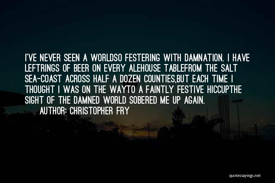 Christopher Fry Quotes: I've Never Seen A Worldso Festering With Damnation. I Have Leftrings Of Beer On Every Alehouse Tablefrom The Salt Sea-coast