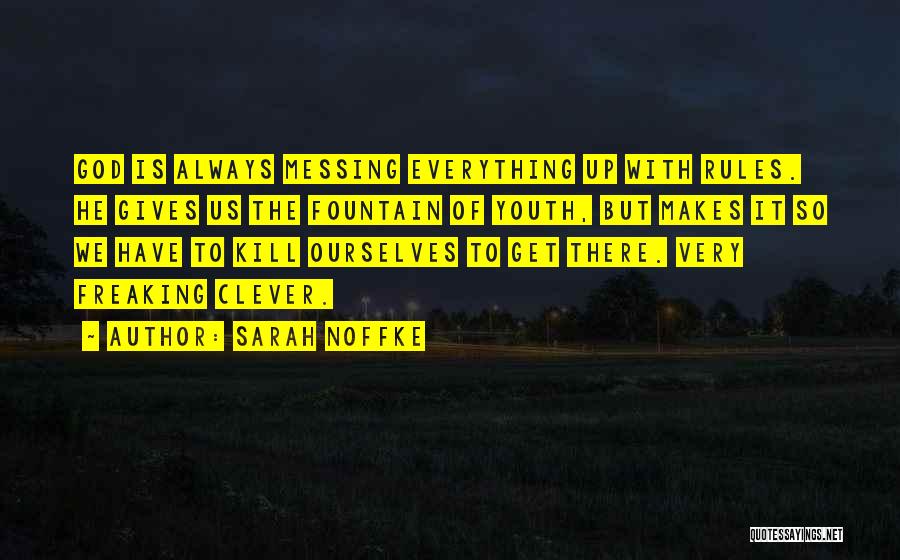 Sarah Noffke Quotes: God Is Always Messing Everything Up With Rules. He Gives Us The Fountain Of Youth, But Makes It So We