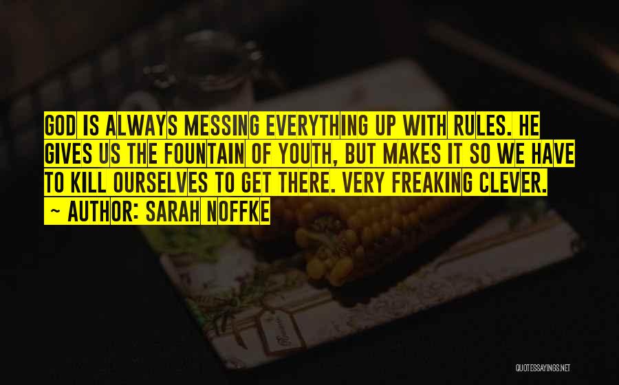 Sarah Noffke Quotes: God Is Always Messing Everything Up With Rules. He Gives Us The Fountain Of Youth, But Makes It So We