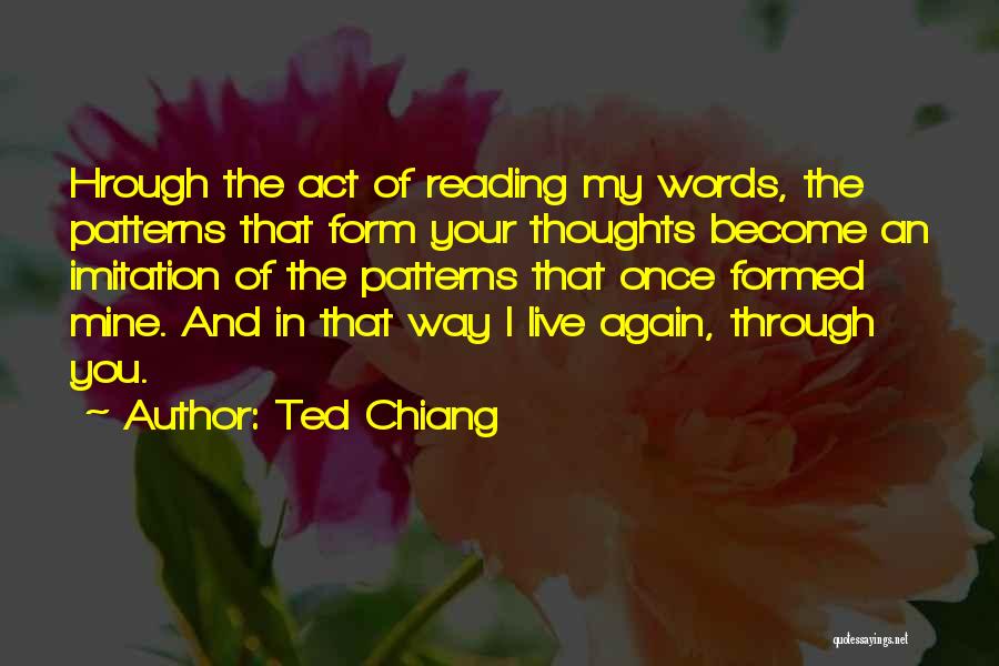 Ted Chiang Quotes: Hrough The Act Of Reading My Words, The Patterns That Form Your Thoughts Become An Imitation Of The Patterns That