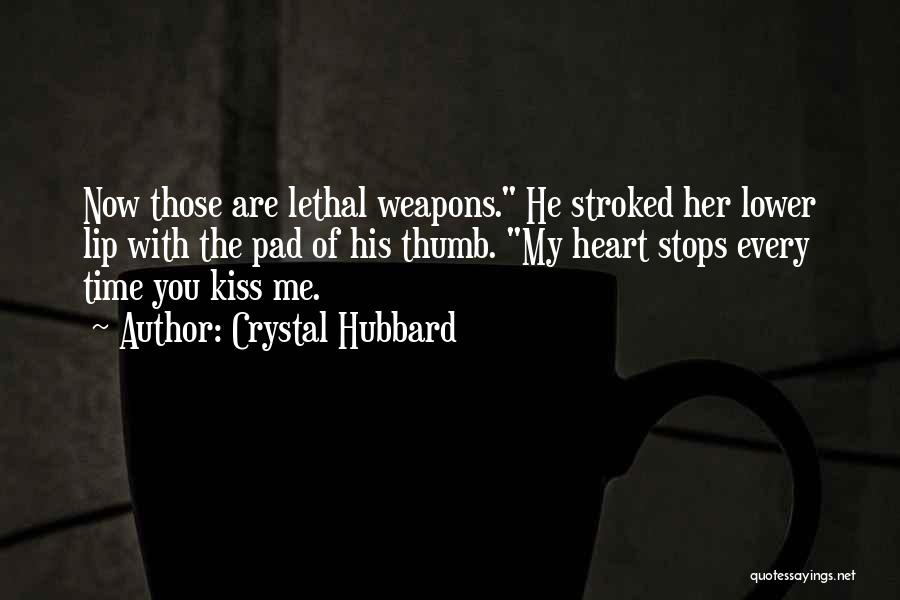 Crystal Hubbard Quotes: Now Those Are Lethal Weapons. He Stroked Her Lower Lip With The Pad Of His Thumb. My Heart Stops Every