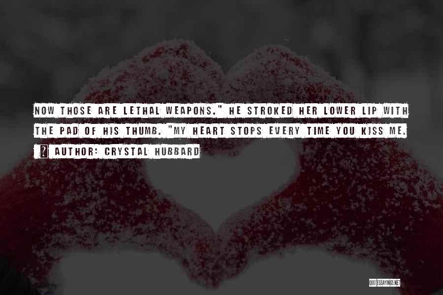 Crystal Hubbard Quotes: Now Those Are Lethal Weapons. He Stroked Her Lower Lip With The Pad Of His Thumb. My Heart Stops Every