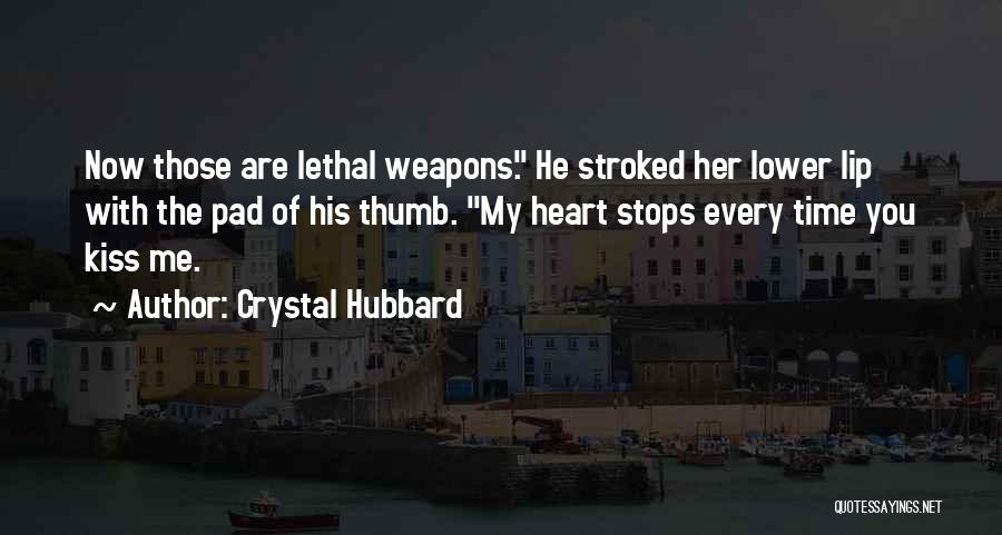 Crystal Hubbard Quotes: Now Those Are Lethal Weapons. He Stroked Her Lower Lip With The Pad Of His Thumb. My Heart Stops Every