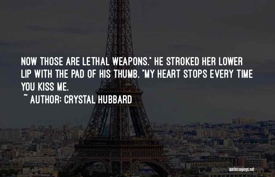 Crystal Hubbard Quotes: Now Those Are Lethal Weapons. He Stroked Her Lower Lip With The Pad Of His Thumb. My Heart Stops Every