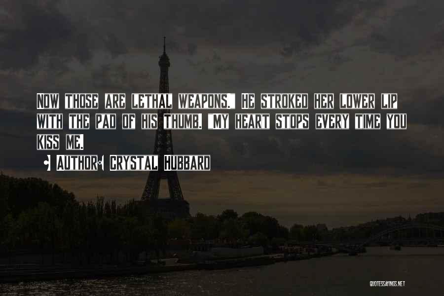 Crystal Hubbard Quotes: Now Those Are Lethal Weapons. He Stroked Her Lower Lip With The Pad Of His Thumb. My Heart Stops Every