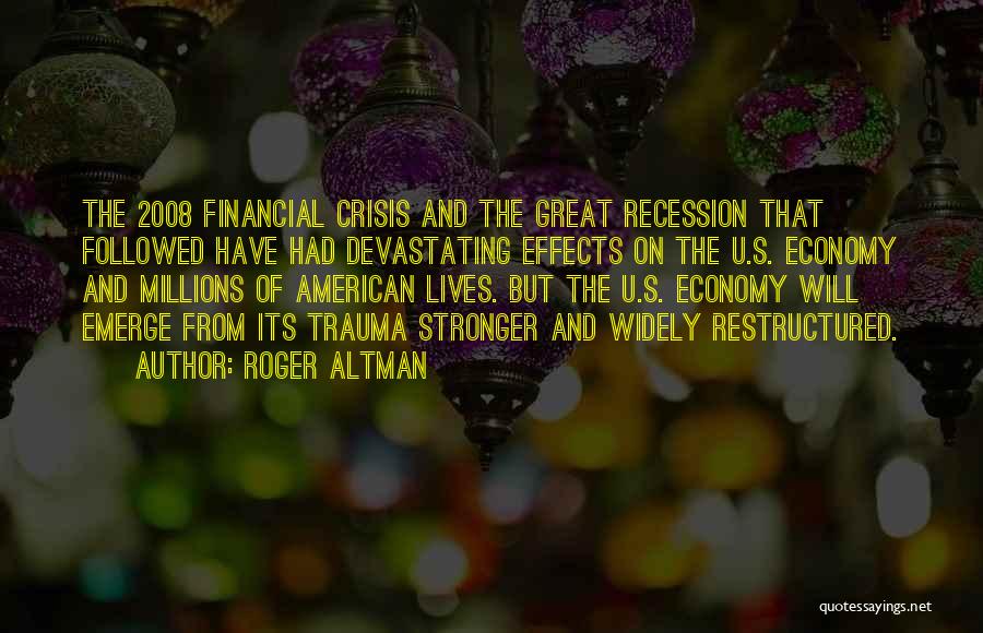 Roger Altman Quotes: The 2008 Financial Crisis And The Great Recession That Followed Have Had Devastating Effects On The U.s. Economy And Millions