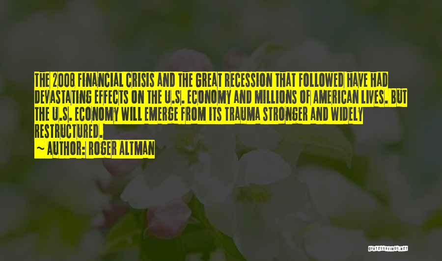 Roger Altman Quotes: The 2008 Financial Crisis And The Great Recession That Followed Have Had Devastating Effects On The U.s. Economy And Millions