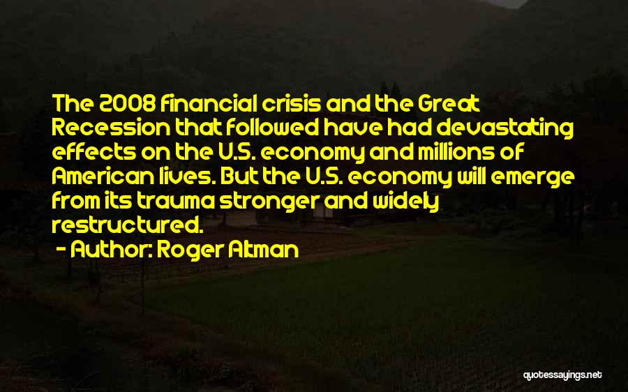 Roger Altman Quotes: The 2008 Financial Crisis And The Great Recession That Followed Have Had Devastating Effects On The U.s. Economy And Millions