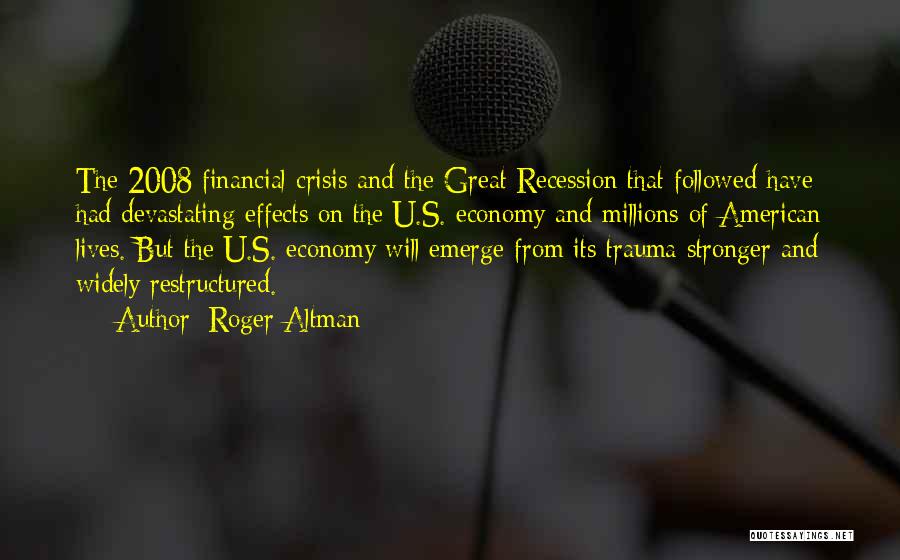 Roger Altman Quotes: The 2008 Financial Crisis And The Great Recession That Followed Have Had Devastating Effects On The U.s. Economy And Millions