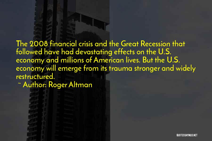 Roger Altman Quotes: The 2008 Financial Crisis And The Great Recession That Followed Have Had Devastating Effects On The U.s. Economy And Millions