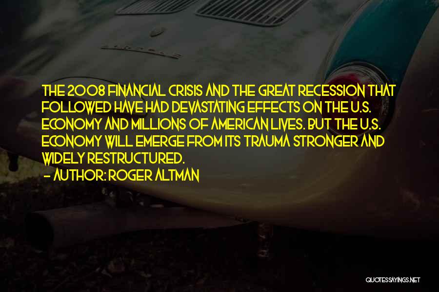 Roger Altman Quotes: The 2008 Financial Crisis And The Great Recession That Followed Have Had Devastating Effects On The U.s. Economy And Millions