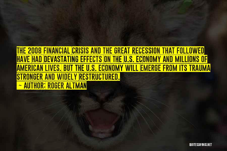 Roger Altman Quotes: The 2008 Financial Crisis And The Great Recession That Followed Have Had Devastating Effects On The U.s. Economy And Millions