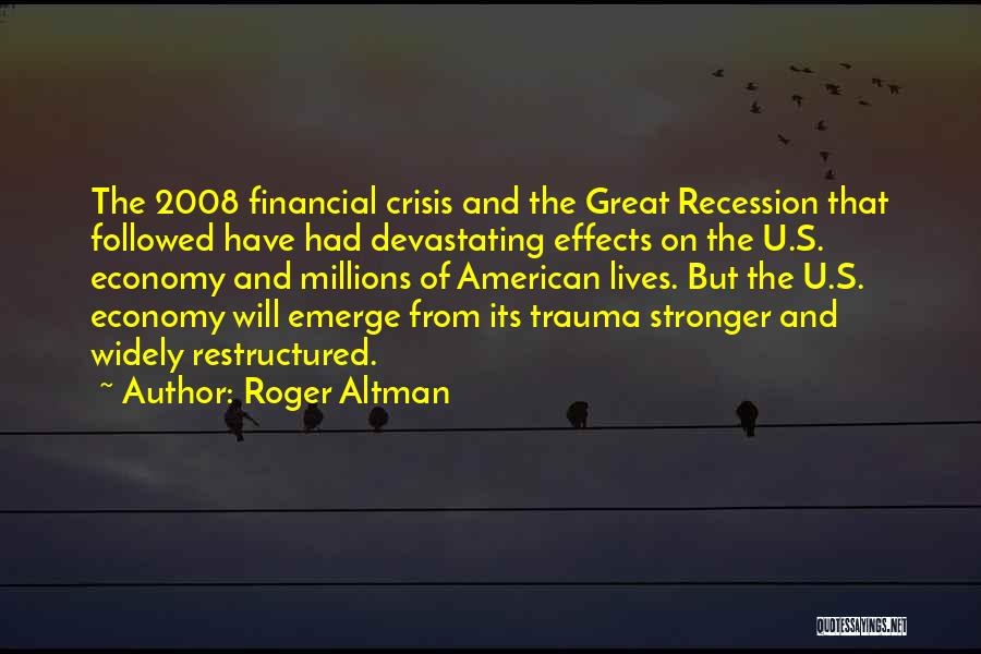 Roger Altman Quotes: The 2008 Financial Crisis And The Great Recession That Followed Have Had Devastating Effects On The U.s. Economy And Millions