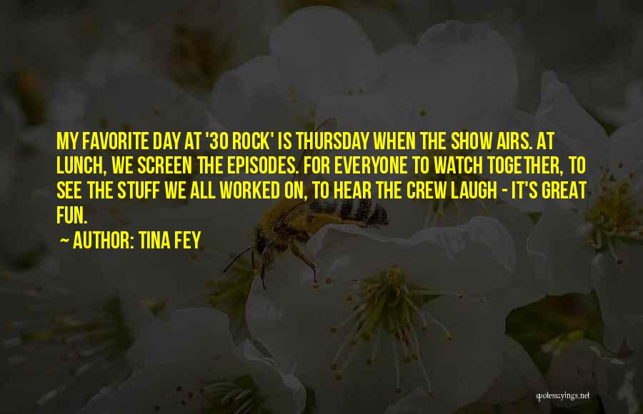 Tina Fey Quotes: My Favorite Day At '30 Rock' Is Thursday When The Show Airs. At Lunch, We Screen The Episodes. For Everyone