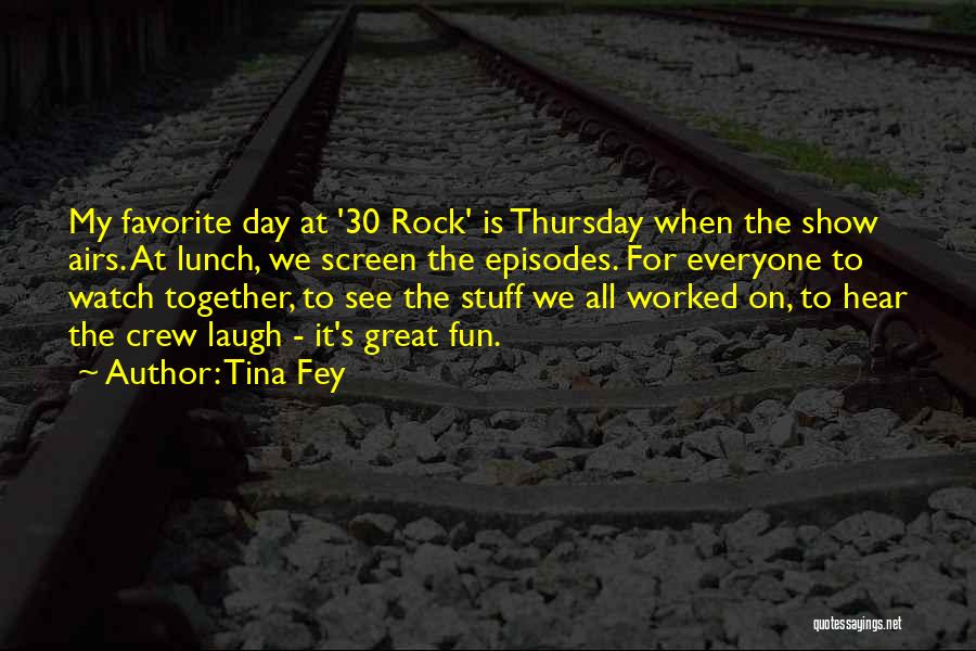 Tina Fey Quotes: My Favorite Day At '30 Rock' Is Thursday When The Show Airs. At Lunch, We Screen The Episodes. For Everyone