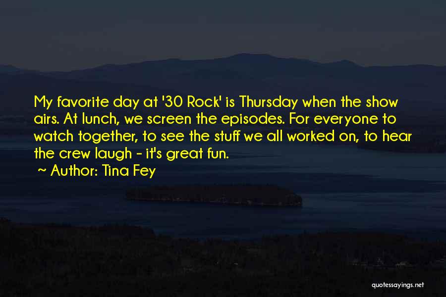 Tina Fey Quotes: My Favorite Day At '30 Rock' Is Thursday When The Show Airs. At Lunch, We Screen The Episodes. For Everyone