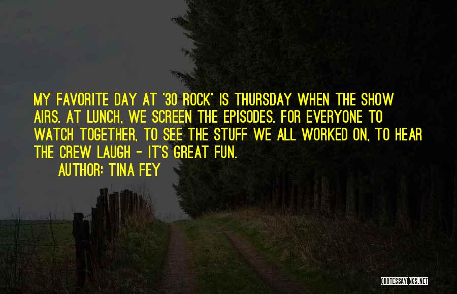 Tina Fey Quotes: My Favorite Day At '30 Rock' Is Thursday When The Show Airs. At Lunch, We Screen The Episodes. For Everyone