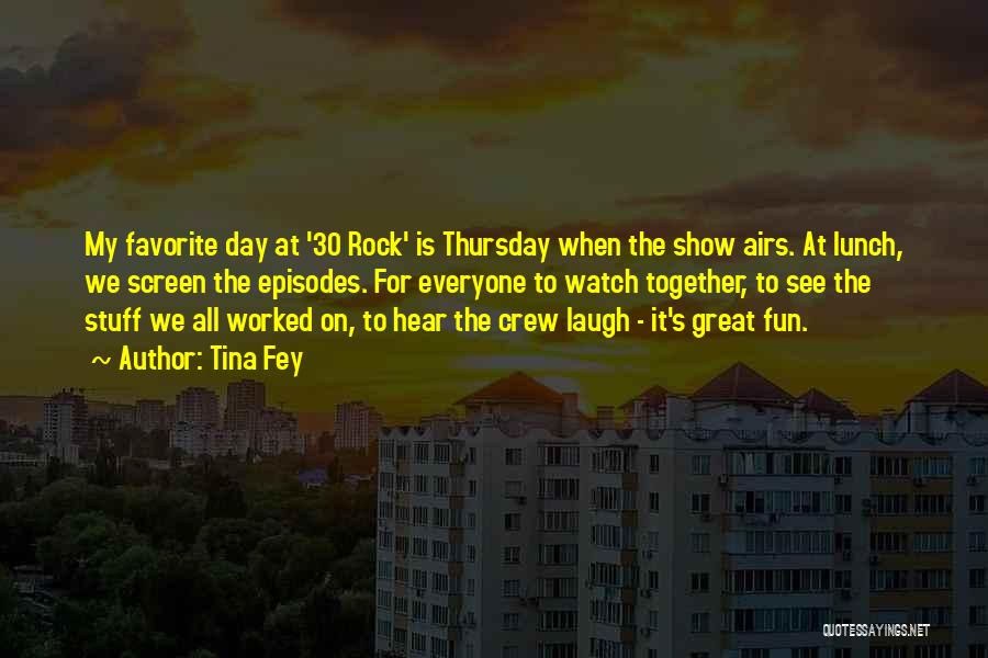 Tina Fey Quotes: My Favorite Day At '30 Rock' Is Thursday When The Show Airs. At Lunch, We Screen The Episodes. For Everyone