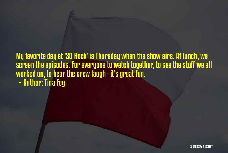 Tina Fey Quotes: My Favorite Day At '30 Rock' Is Thursday When The Show Airs. At Lunch, We Screen The Episodes. For Everyone