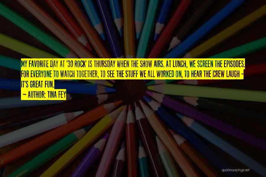 Tina Fey Quotes: My Favorite Day At '30 Rock' Is Thursday When The Show Airs. At Lunch, We Screen The Episodes. For Everyone