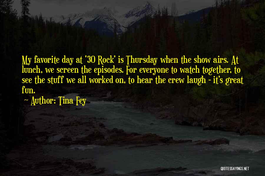 Tina Fey Quotes: My Favorite Day At '30 Rock' Is Thursday When The Show Airs. At Lunch, We Screen The Episodes. For Everyone