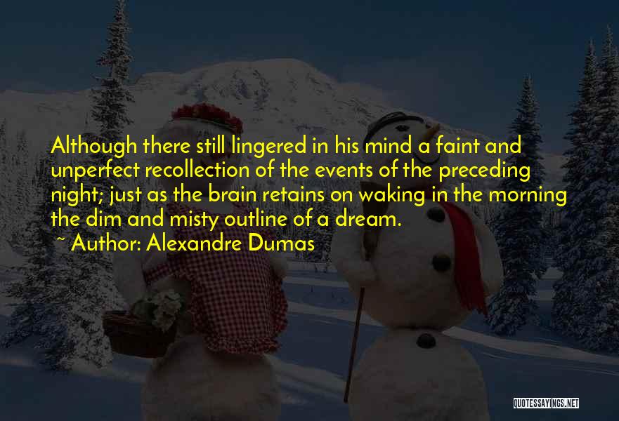 Alexandre Dumas Quotes: Although There Still Lingered In His Mind A Faint And Unperfect Recollection Of The Events Of The Preceding Night; Just