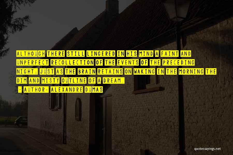 Alexandre Dumas Quotes: Although There Still Lingered In His Mind A Faint And Unperfect Recollection Of The Events Of The Preceding Night; Just