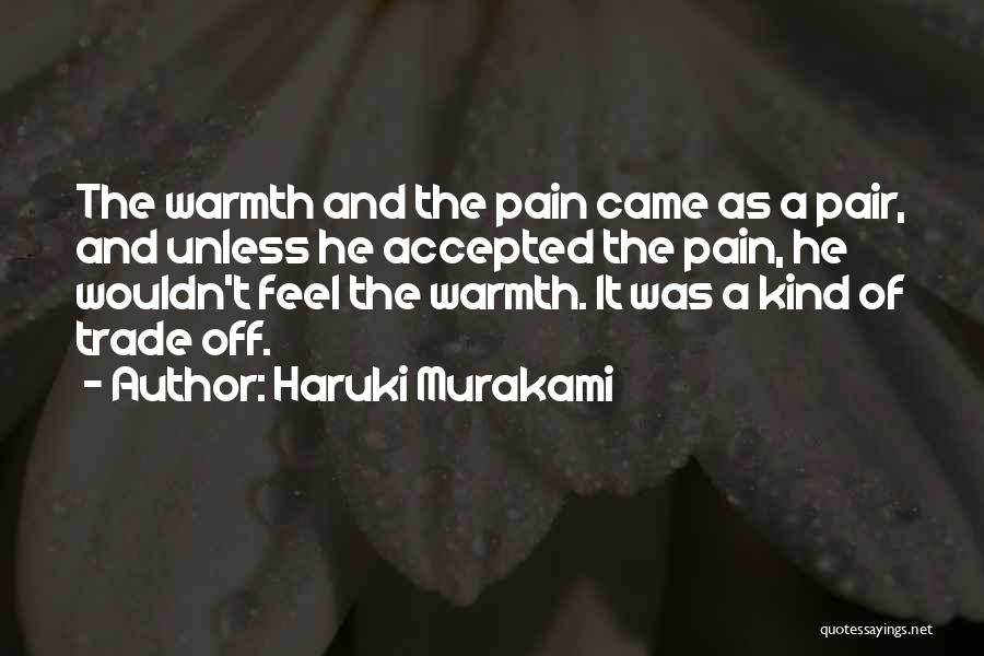 Haruki Murakami Quotes: The Warmth And The Pain Came As A Pair, And Unless He Accepted The Pain, He Wouldn't Feel The Warmth.