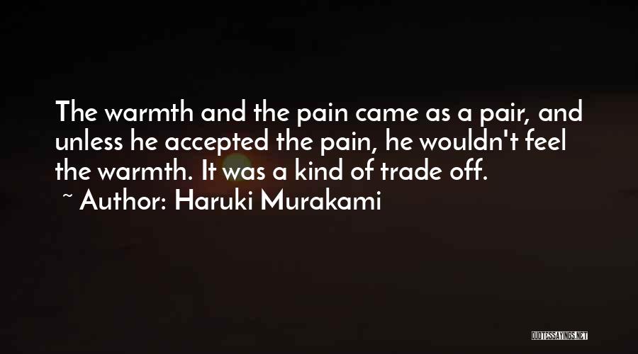 Haruki Murakami Quotes: The Warmth And The Pain Came As A Pair, And Unless He Accepted The Pain, He Wouldn't Feel The Warmth.