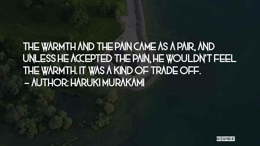 Haruki Murakami Quotes: The Warmth And The Pain Came As A Pair, And Unless He Accepted The Pain, He Wouldn't Feel The Warmth.