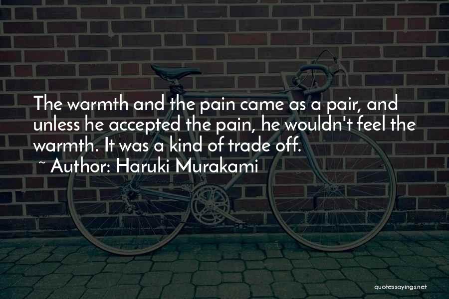 Haruki Murakami Quotes: The Warmth And The Pain Came As A Pair, And Unless He Accepted The Pain, He Wouldn't Feel The Warmth.