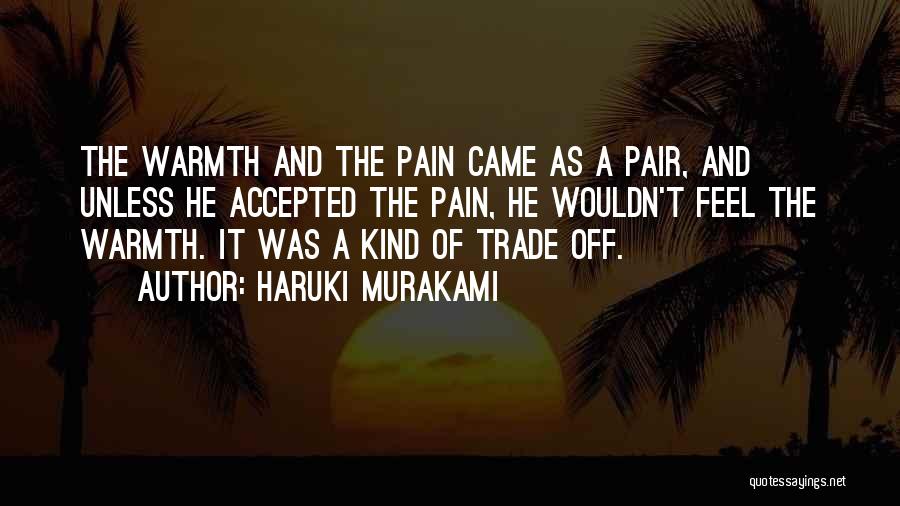 Haruki Murakami Quotes: The Warmth And The Pain Came As A Pair, And Unless He Accepted The Pain, He Wouldn't Feel The Warmth.
