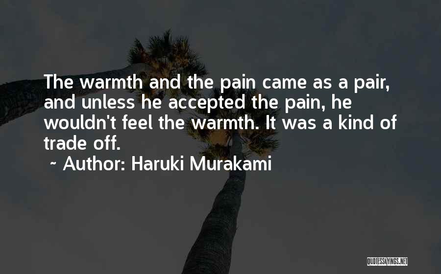 Haruki Murakami Quotes: The Warmth And The Pain Came As A Pair, And Unless He Accepted The Pain, He Wouldn't Feel The Warmth.