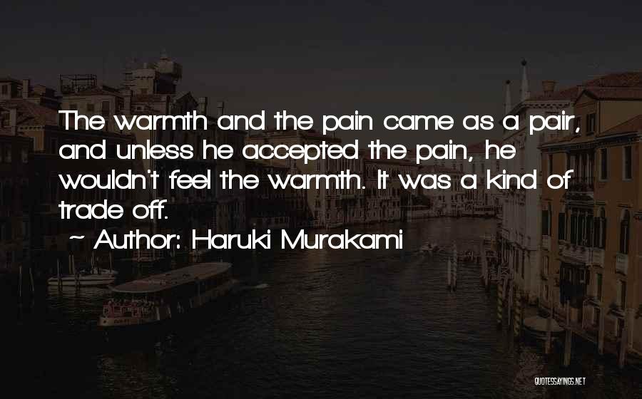 Haruki Murakami Quotes: The Warmth And The Pain Came As A Pair, And Unless He Accepted The Pain, He Wouldn't Feel The Warmth.