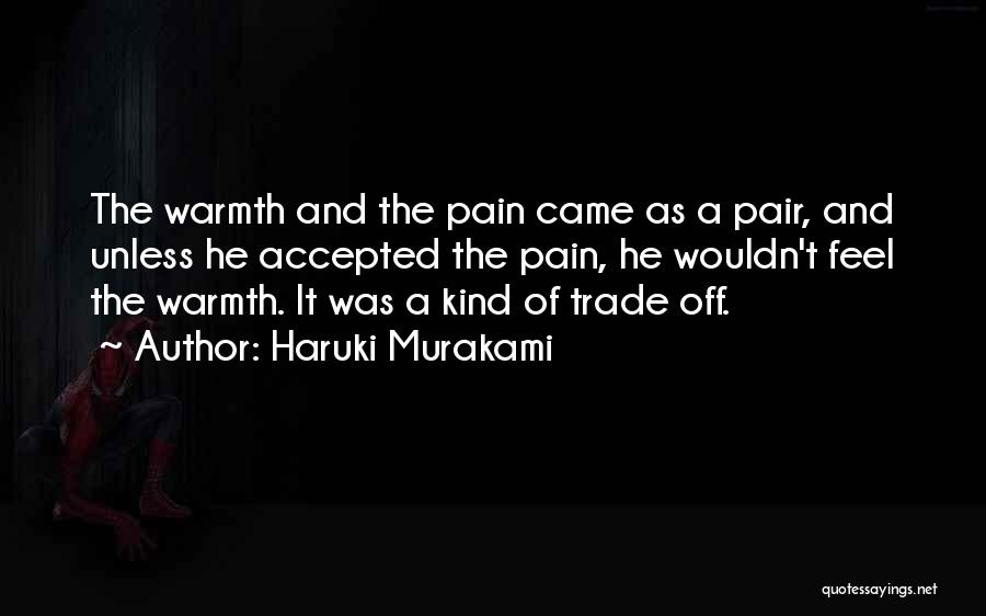Haruki Murakami Quotes: The Warmth And The Pain Came As A Pair, And Unless He Accepted The Pain, He Wouldn't Feel The Warmth.