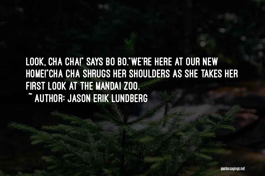Jason Erik Lundberg Quotes: Look, Cha Cha! Says Bo Bo.we're Here At Our New Home!cha Cha Shrugs Her Shoulders As She Takes Her First