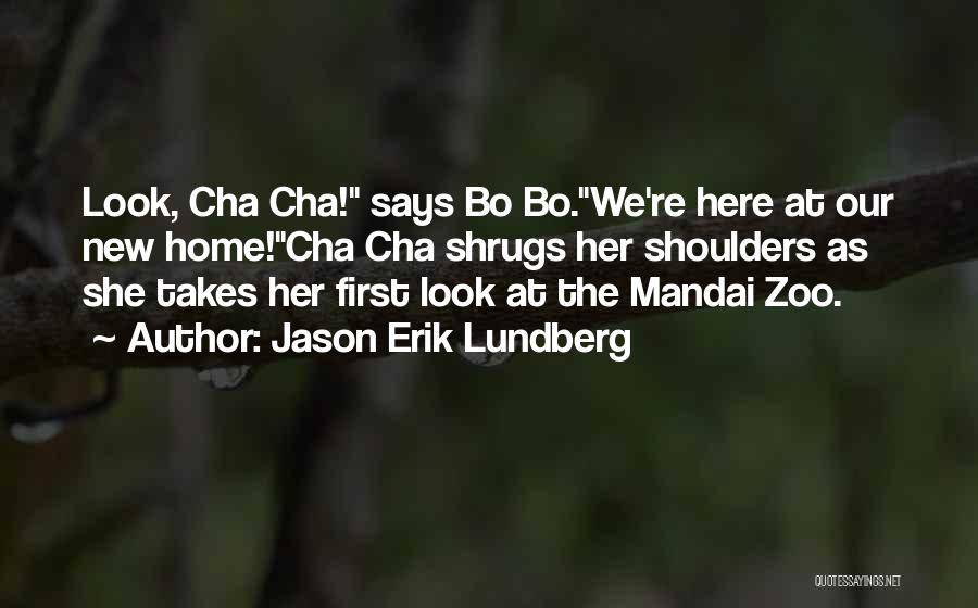 Jason Erik Lundberg Quotes: Look, Cha Cha! Says Bo Bo.we're Here At Our New Home!cha Cha Shrugs Her Shoulders As She Takes Her First