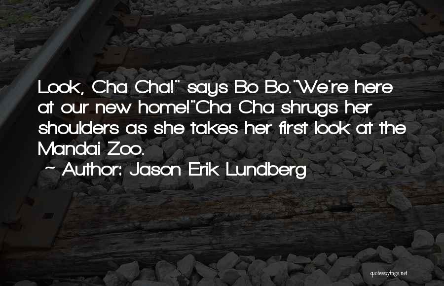 Jason Erik Lundberg Quotes: Look, Cha Cha! Says Bo Bo.we're Here At Our New Home!cha Cha Shrugs Her Shoulders As She Takes Her First