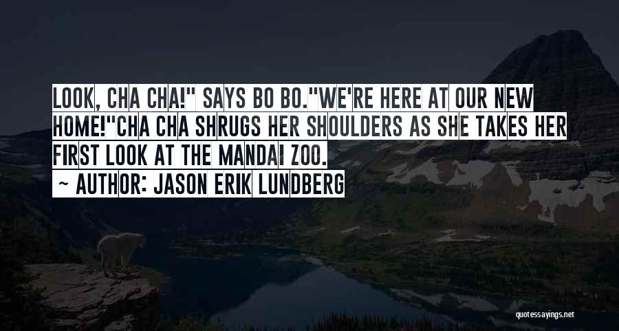 Jason Erik Lundberg Quotes: Look, Cha Cha! Says Bo Bo.we're Here At Our New Home!cha Cha Shrugs Her Shoulders As She Takes Her First
