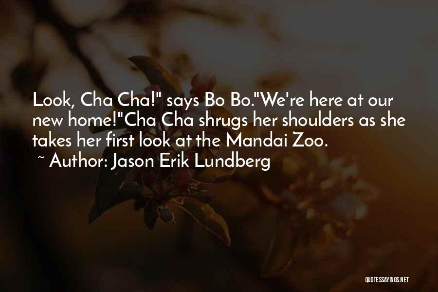 Jason Erik Lundberg Quotes: Look, Cha Cha! Says Bo Bo.we're Here At Our New Home!cha Cha Shrugs Her Shoulders As She Takes Her First