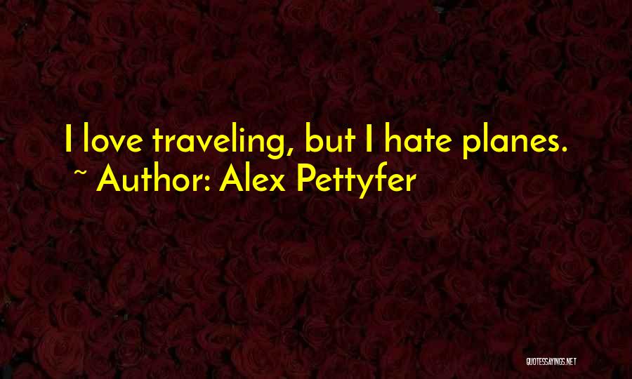 Alex Pettyfer Quotes: I Love Traveling, But I Hate Planes.