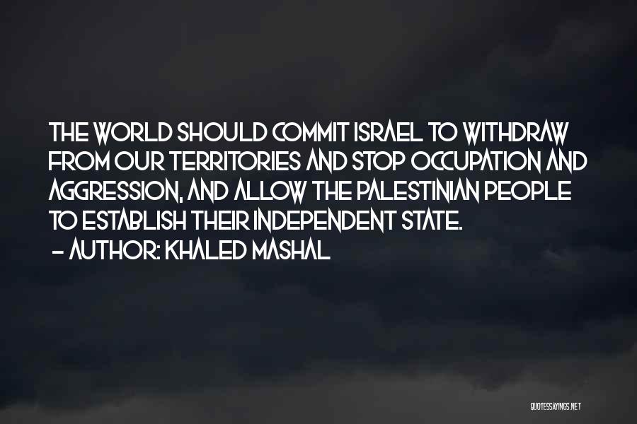 Khaled Mashal Quotes: The World Should Commit Israel To Withdraw From Our Territories And Stop Occupation And Aggression, And Allow The Palestinian People