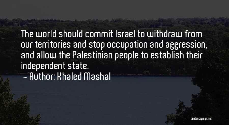 Khaled Mashal Quotes: The World Should Commit Israel To Withdraw From Our Territories And Stop Occupation And Aggression, And Allow The Palestinian People
